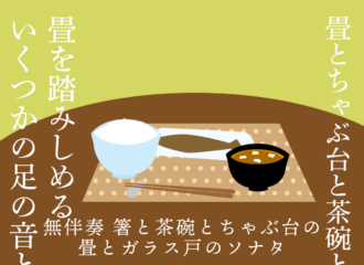 無伴奏 箸と茶碗とちゃぶ台の畳とガラス戸のソナタ　思考的実験