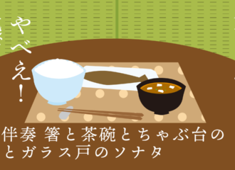 無伴奏 箸と茶碗とちゃぶ台の畳とガラス戸のソナタ