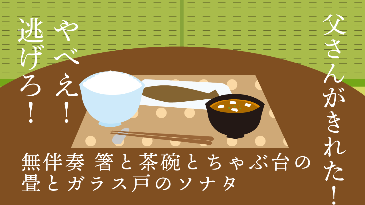 無伴奏 箸と茶碗とちゃぶ台の畳とガラス戸のソナタ
